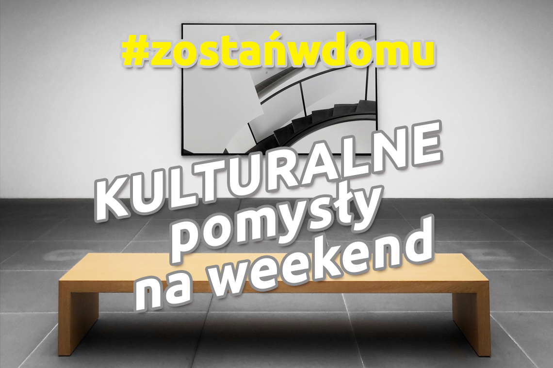 #zostańwdomu – kulturalne pomysły na weekend